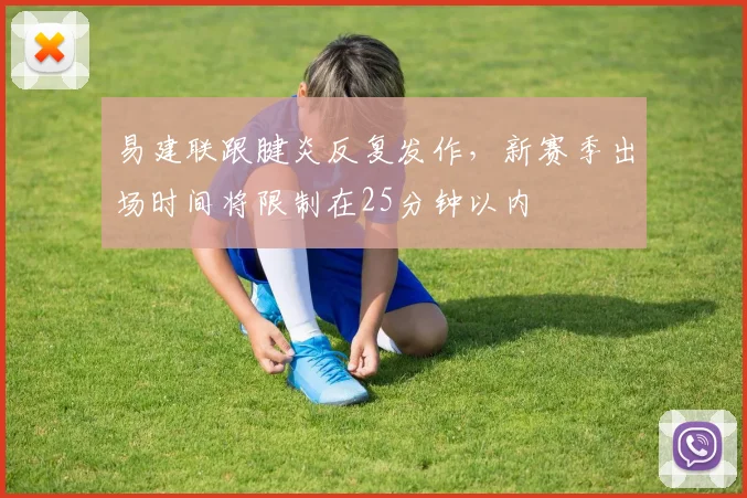 易建联跟腱炎反复发作，新赛季出场时间将限制在25分钟以内